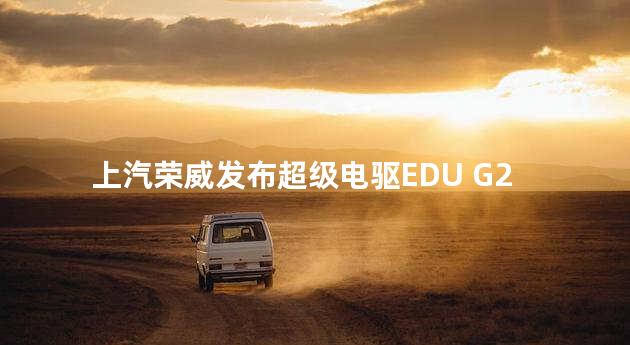 上汽荣威发布超级电驱EDU G2 Plus混动系统